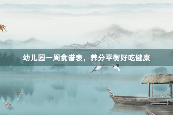 幼儿园一周食谱表，养分平衡好吃健康